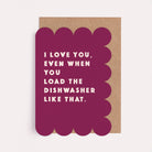 Burgundy funny anniversary and Valentine's card with the caption 'I love you, even when you load the dishwasher like that'